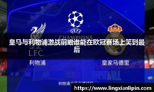 皇马与利物浦激战前瞻谁能在欧冠赛场上笑到最后